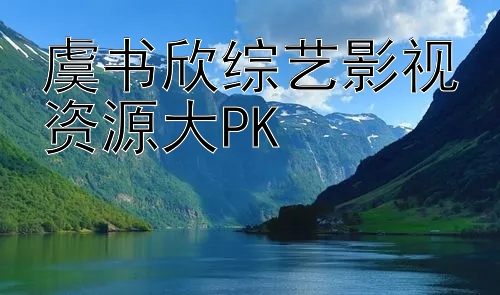 虞书欣综艺影视资源大PK